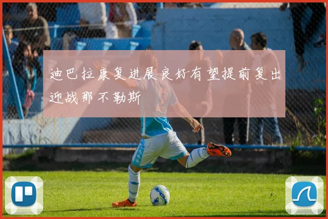 迪巴拉康复进展良好有望提前复出迎战那不勒斯