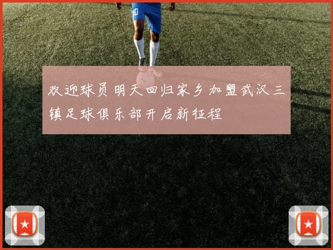 欢迎球员明天回归家乡加盟武汉三镇足球俱乐部开启新征程