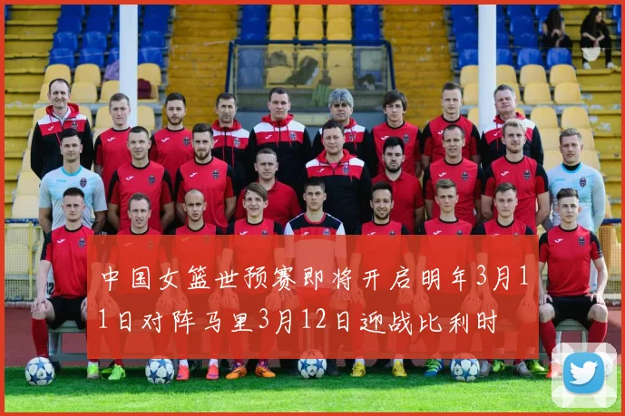 中国女篮世预赛即将开启明年3月11日对阵马里3月12日迎战比利时