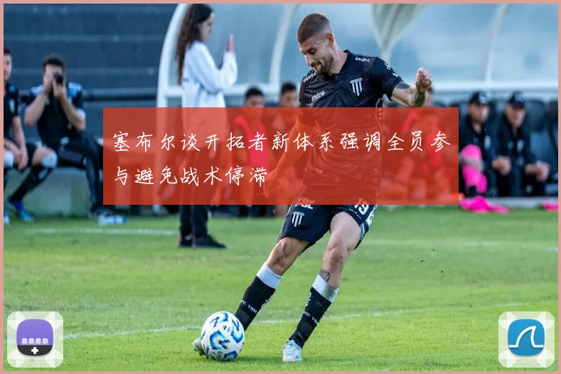 塞布尔谈开拓者新体系强调全员参与避免战术停滞