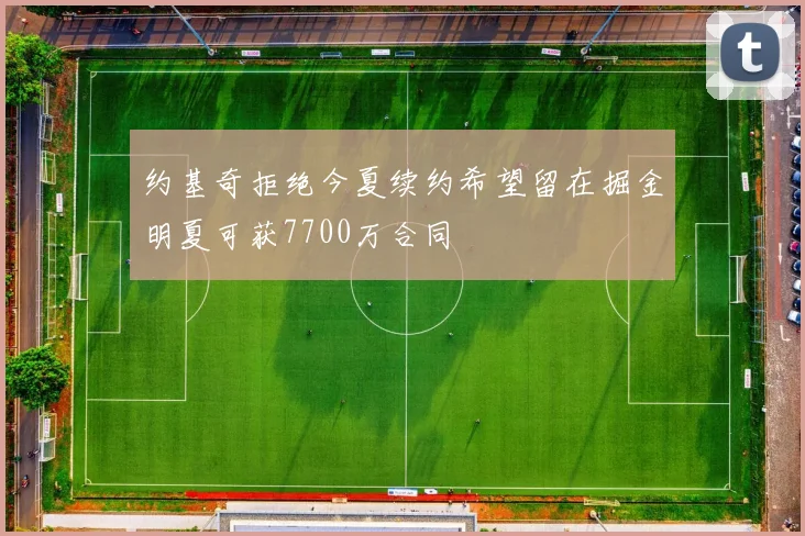 约基奇拒绝今夏续约希望留在掘金明夏可获7700万合同
