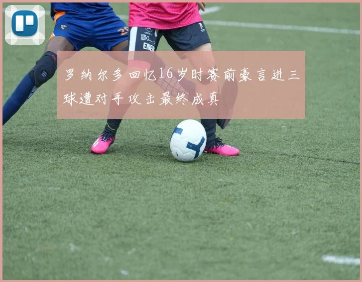 罗纳尔多回忆16岁时赛前豪言进三球遭对手攻击最终成真