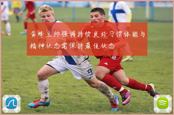 黄蜂主帅强调持续良好习惯体能与精神状态需保持最佳状态