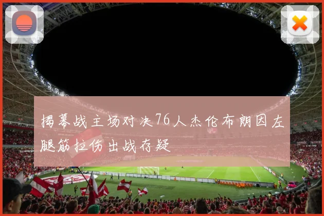 揭幕战主场对决76人杰伦布朗因左腿筋拉伤出战存疑