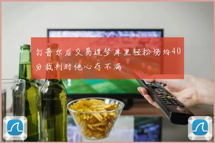 打普尔后交易追梦库里轻松场均40分裁判对他心存不满