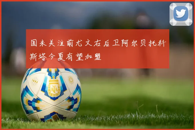 国米关注前尤文右后卫阿尔贝托科斯塔今夏有望加盟